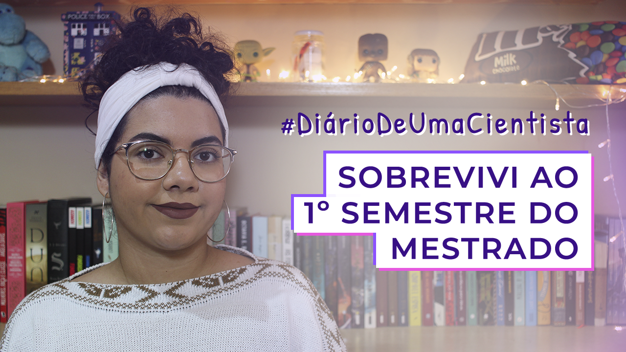 Sobrevivi ao primeiro semestre do mestrado! | #DiárioDeUmaCientista 2